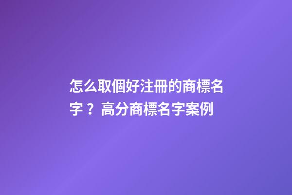 怎么取個好注冊的商標名字？高分商標名字案例-第1張-商標起名-玄機派